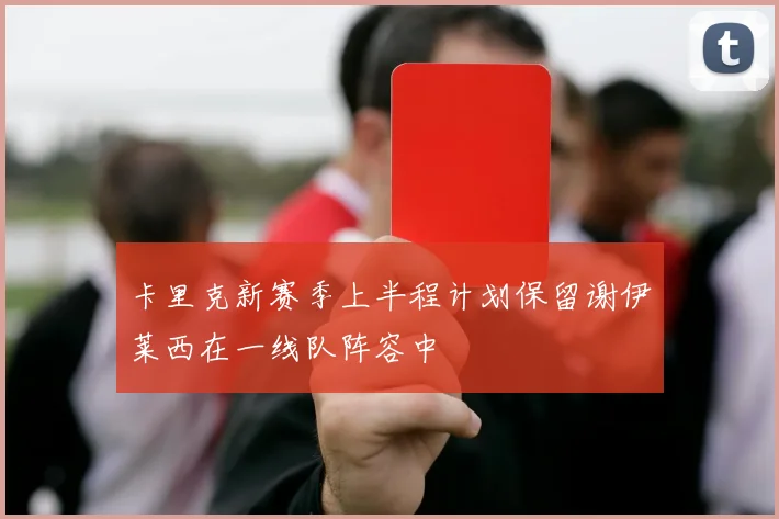 卡里克新赛季上半程计划保留谢伊莱西在一线队阵容中